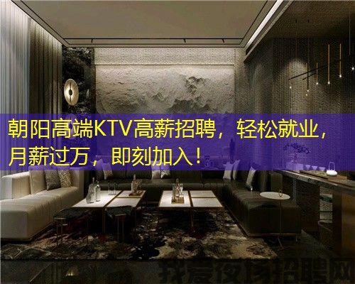 朝阳高端KTV高薪招聘，轻松就业，月薪过万，即刻加入！