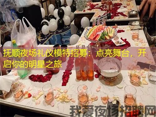 抚顺夜场礼仪模特招募：点亮舞台，开启你的明星之旅