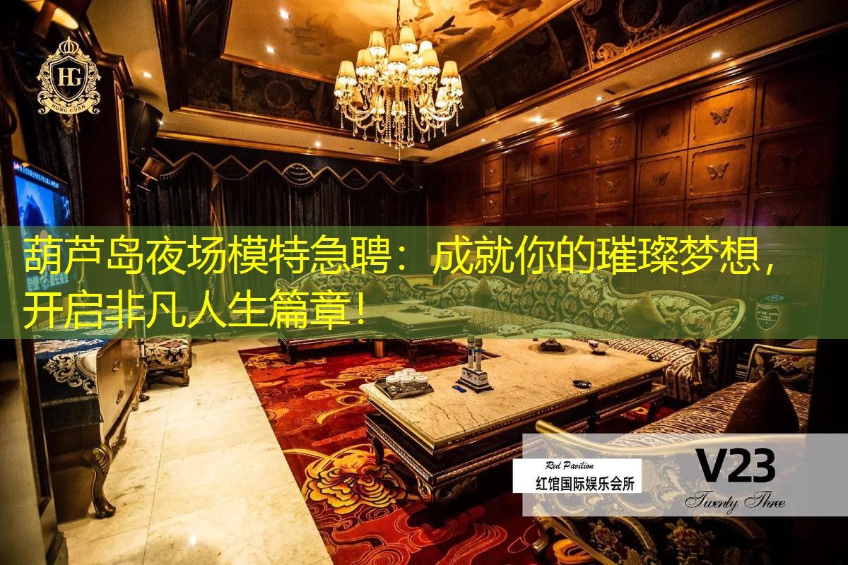 葫芦岛夜场模特急聘：成就你的璀璨梦想，开启非凡人生篇章！