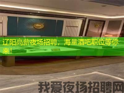 辽阳高薪夜场招聘，海量酒吧职位等你来！