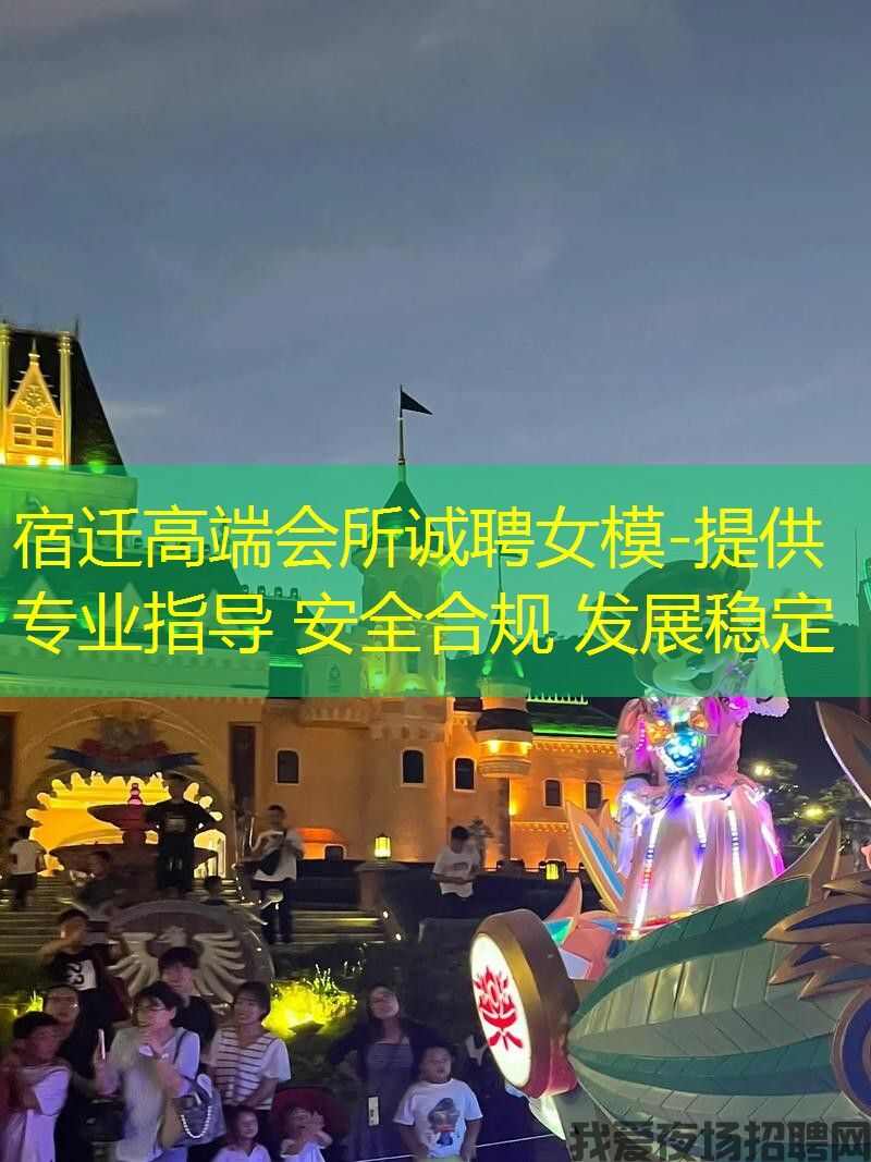宿迁高端会所诚聘女模-提供专业指导 安全合规 发展稳定