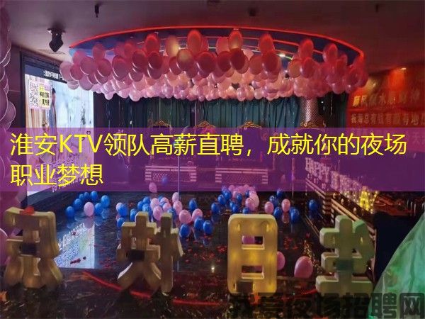 淮安KTV领队高薪直聘，成就你的夜场职业梦想
