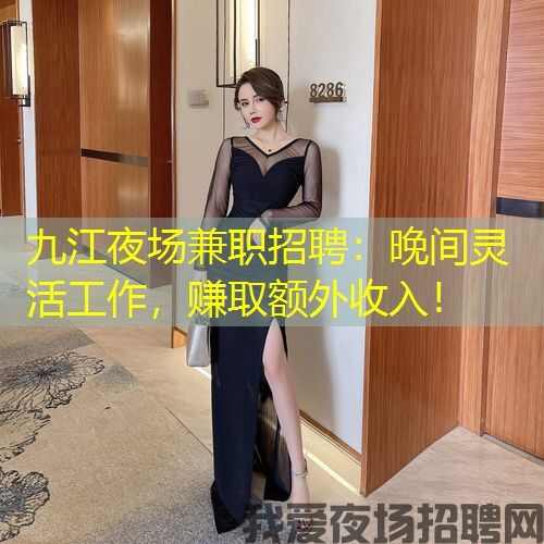 九江夜场兼职招聘：晚间灵活工作，赚取额外收入！