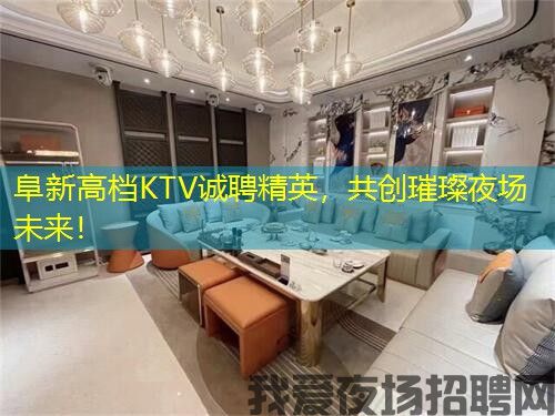 阜新高档KTV诚聘精英，共创璀璨夜场未来！