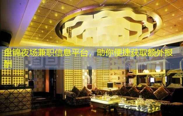 盘锦夜场兼职信息平台，助你便捷获取额外报酬