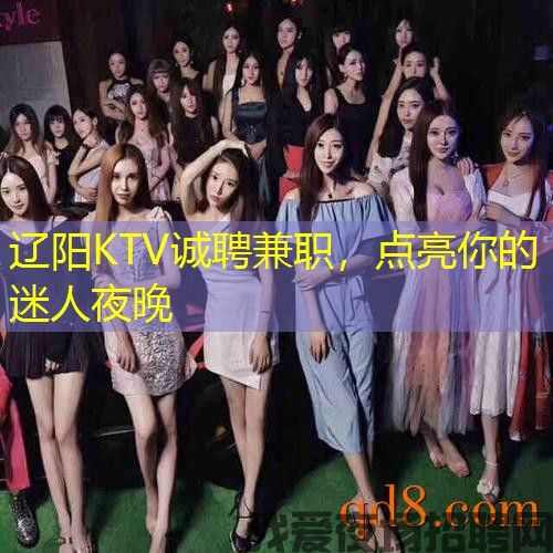 辽阳KTV诚聘兼职，点亮你的迷人夜晚