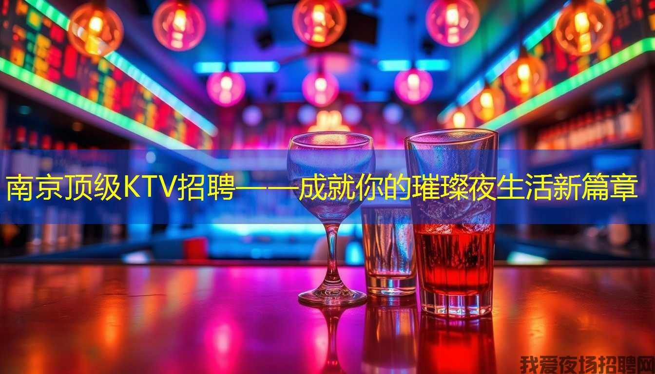 南京顶级KTV招聘——成就你的璀璨夜生活新篇章
