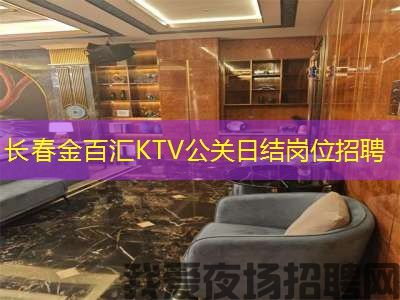 长春金百汇KTV公关日结岗位招聘