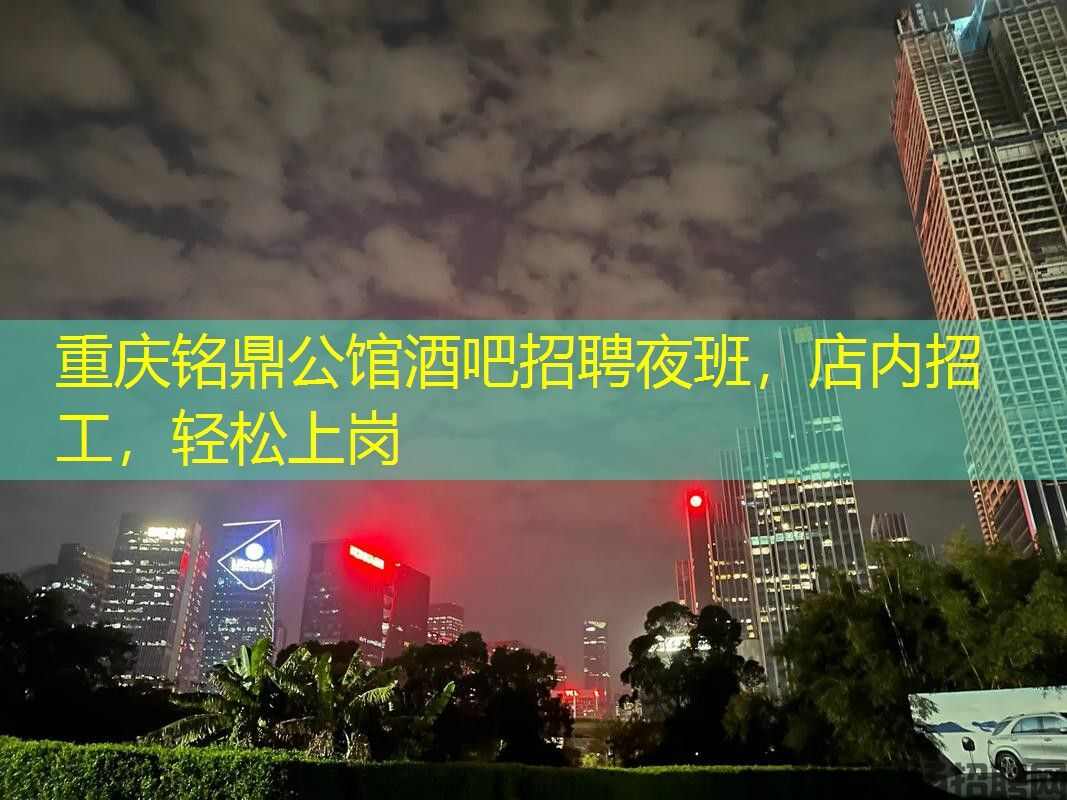 重庆铭鼎公馆酒吧招聘夜班，店内招工，轻松上岗