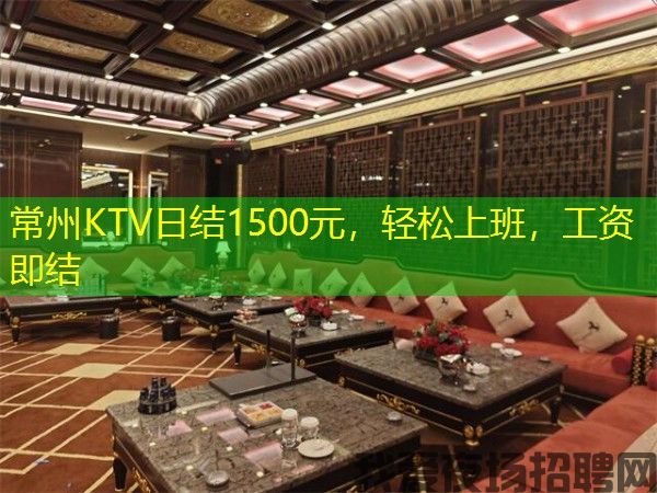 常州KTV日结1500元，轻松上班，工资即结