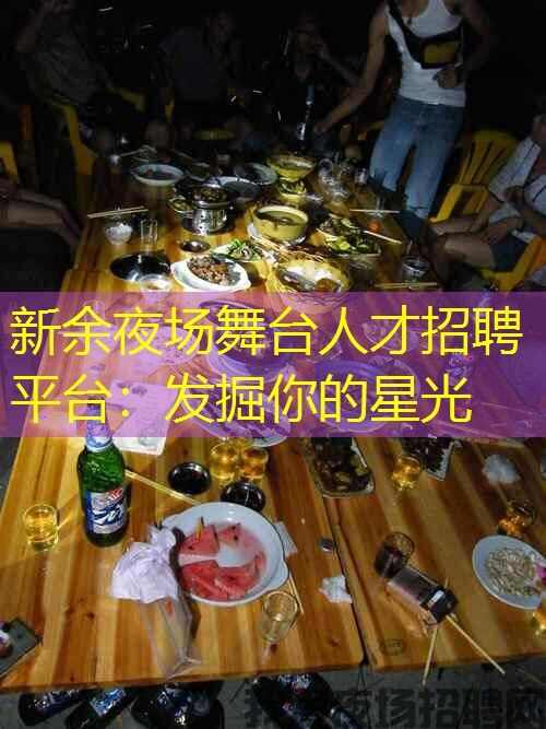 新余夜场舞台人才招聘平台：发掘你的星光