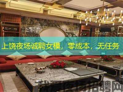 上饶夜场诚聘女模，零成本，无任务