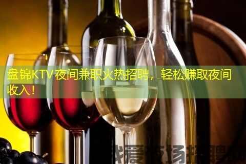 盘锦KTV夜间兼职火热招聘，轻松赚取夜间收入！