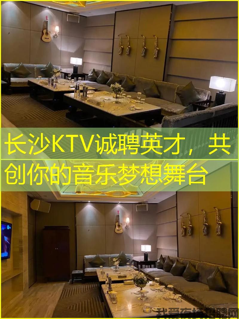 长沙KTV诚聘英才，共创你的音乐梦想舞台