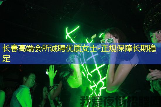 长春高端会所诚聘优质女士-正规保障长期稳定