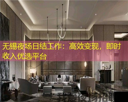 无锡夜场日结工作：高效变现，即时收入优选平台