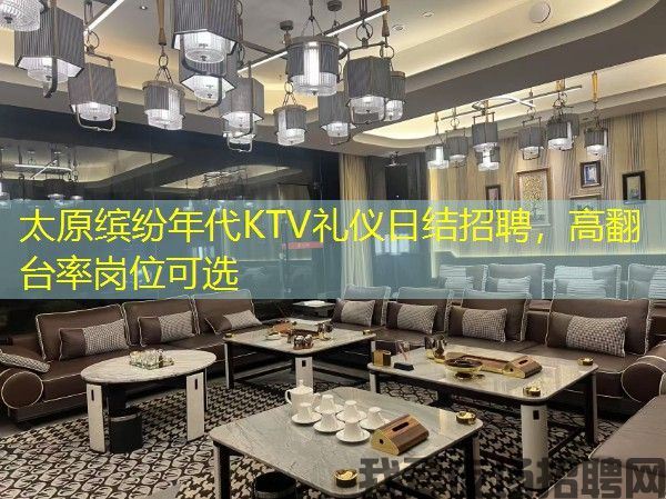 太原缤纷年代KTV礼仪日结招聘，高翻台率岗位可选