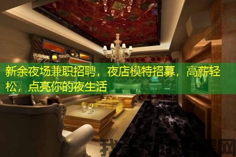 新余夜场兼职招聘，夜店模特招募，高薪轻松，点亮你的夜生活