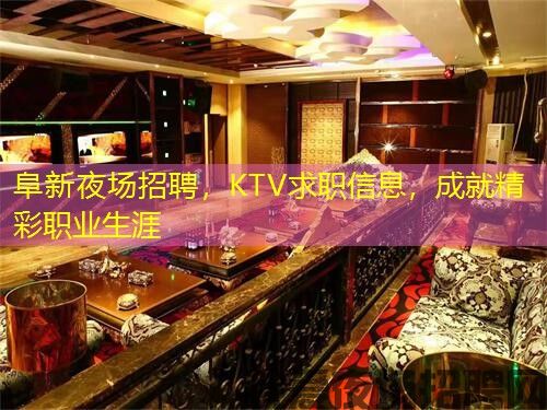阜新夜场招聘，KTV求职信息，成就精彩职业生涯