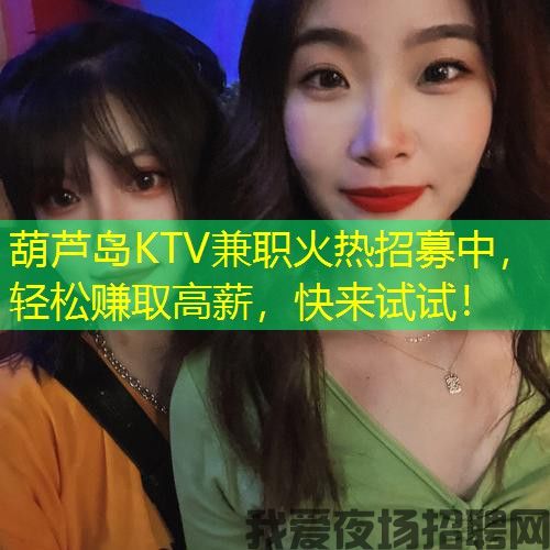 葫芦岛KTV兼职火热招募中，轻松赚取高薪，快来试试！