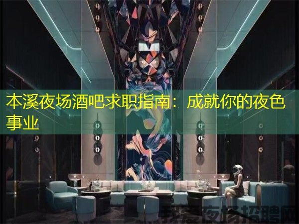 本溪夜场酒吧求职指南：成就你的夜色事业