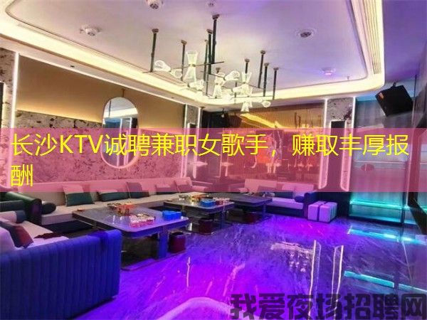 长沙KTV诚聘兼职女歌手，赚取丰厚报酬