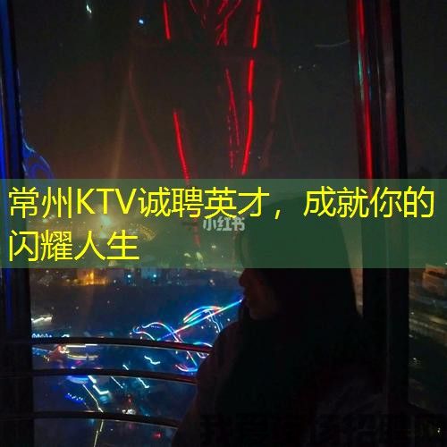 常州KTV诚聘英才，成就你的闪耀人生