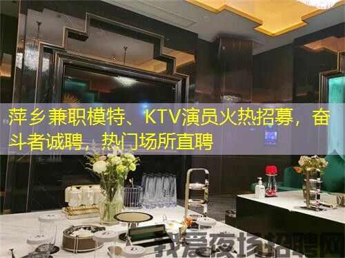 萍乡兼职模特、KTV演员火热招募，奋斗者诚聘，热门场所直聘