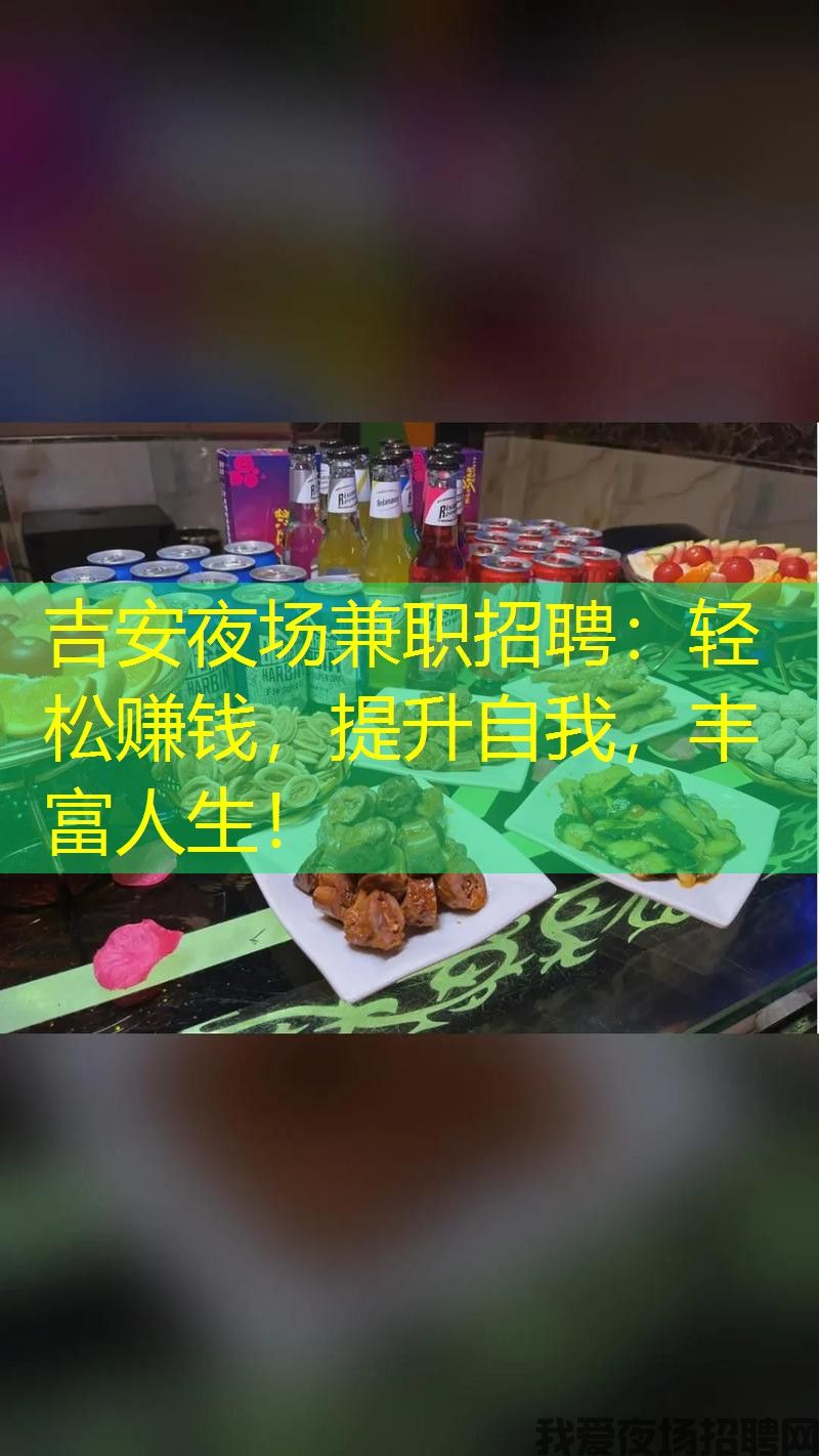 吉安夜场兼职招聘：轻松赚钱，提升自我，丰富人生！