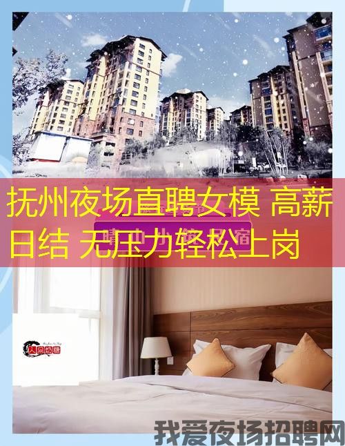 抚州夜场直聘女模 高薪日结 无压力轻松上岗