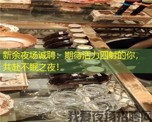 新余夜场诚聘：期待活力四射的你，共赴不眠之夜！