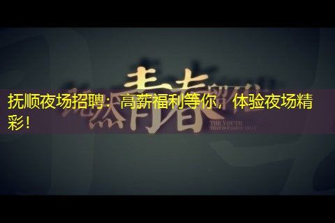 抚顺夜场招聘：高薪福利等你，体验夜场精彩！