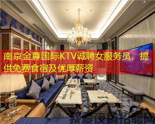 南京金尊国际KTV诚聘女服务员,提供免费食宿及优厚薪资 南京金尊国际KTV诚聘女服务员,提供免费食宿及优厚薪资