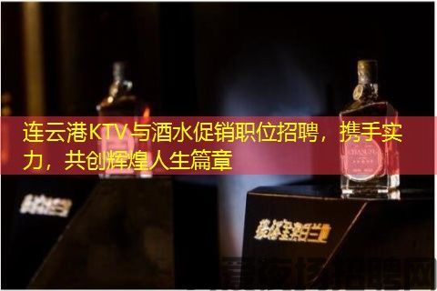 连云港KTV与酒水促销职位招聘,携手实力,共创辉煌人生篇章 连云港KTV与酒水促销职位招聘,携手实力,共创辉煌人生篇章
