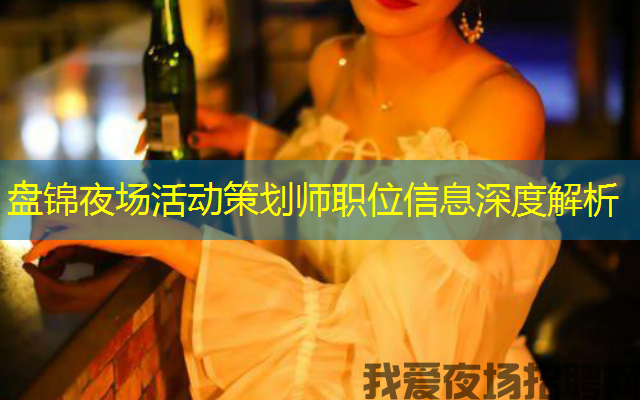 盘锦夜场活动策划师职位信息深度解析 盘锦夜场活动策划师职位信息深度解析
