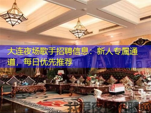 大连夜场歌手招聘信息:新人专属通道,每日优先推荐 大连夜场歌手招聘信息:新人专属通道,每日优先推荐