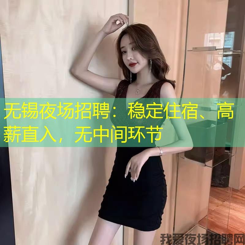 无锡夜场招聘:稳定住宿、高薪直入,无中间环节 无锡夜场招聘:稳定住宿、高薪直入,无中间环节