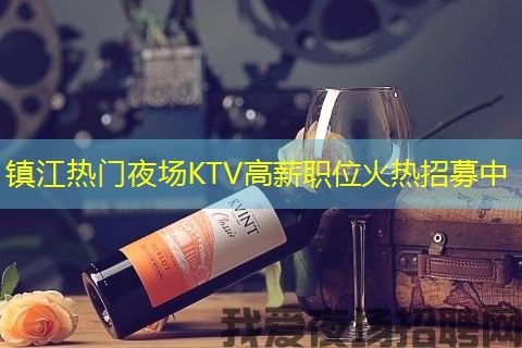 镇江热门夜场KTV高薪职位火热招募中 镇江热门夜场KTV高薪职位火热招募中