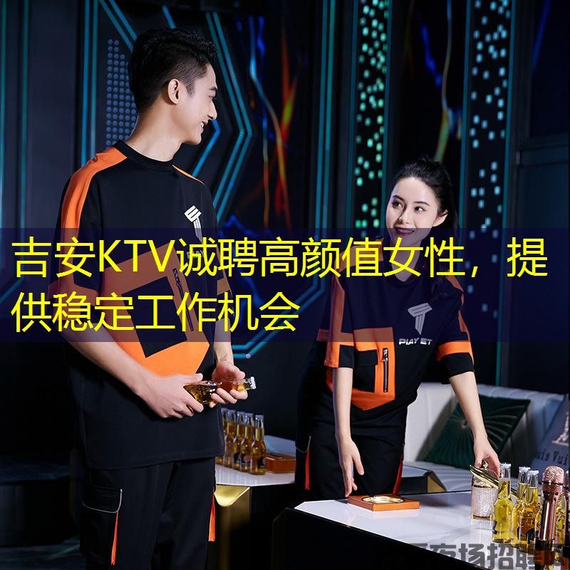 吉安KTV诚聘高颜值女性,提供稳定工作机会 吉安KTV诚聘高颜值女性,提供稳定工作机会