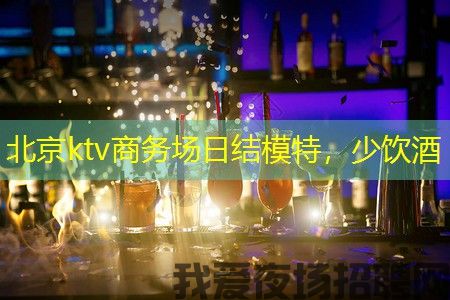 北京ktv商务场日结模特，少饮酒