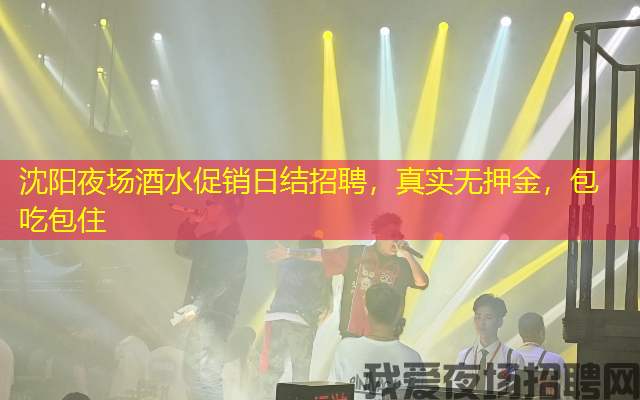 沈阳夜场酒水促销日结招聘，真实无押金，包吃包住