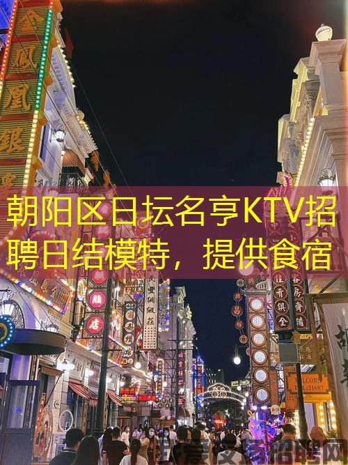 朝阳区日坛名亨KTV招聘日结模特，提供食宿