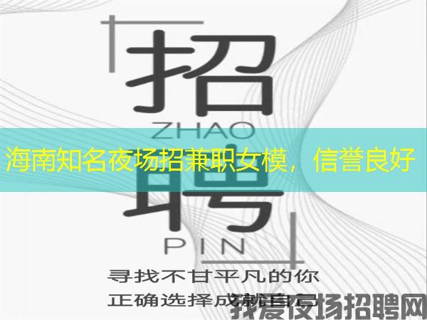 海南知名夜场招兼职女模，信誉良好