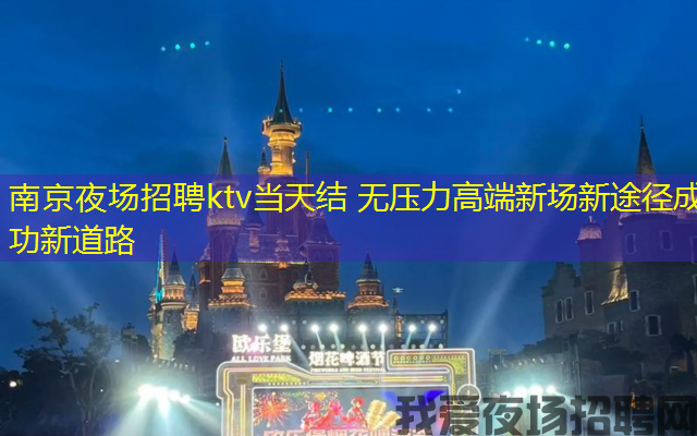 南京夜场招聘ktv当天结 无压力高端新场新途径成功新道路
