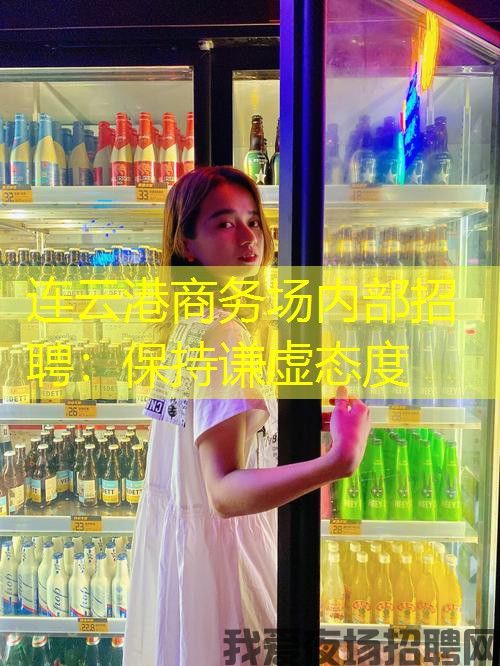 连云港商务场内部招聘:保持谦虚态度 连云港商务场内部招聘:保持谦虚态度