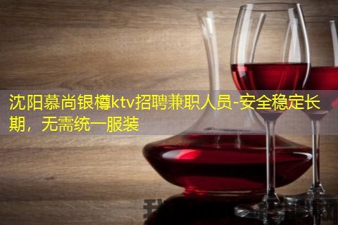沈阳慕尚银樽ktv招聘兼职人员-安全稳定长期,无需统一服装 沈阳慕尚银樽ktv招聘兼职人员-安全稳定长期,无需统一服装