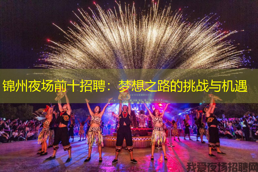 锦州夜场前十招聘:梦想之路的挑战与机遇 锦州夜场前十招聘:梦想之路的挑战与机遇