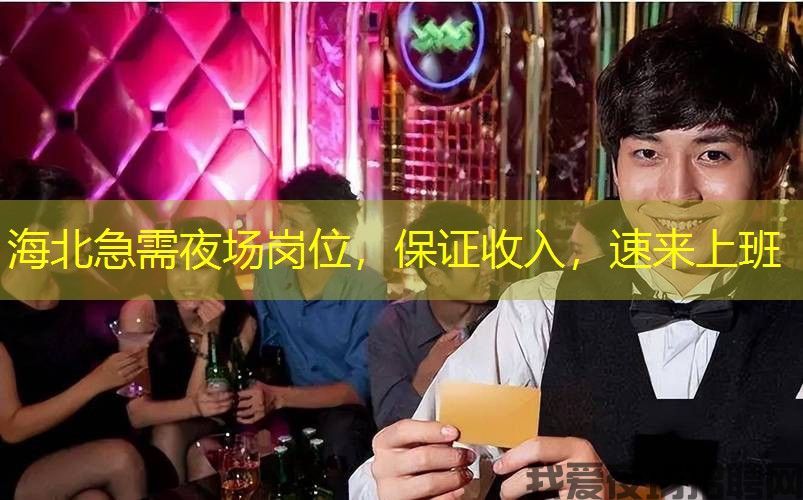 海北急需夜场岗位,保证收入,速来上班 海北急需夜场岗位,保证收入,速来上班
