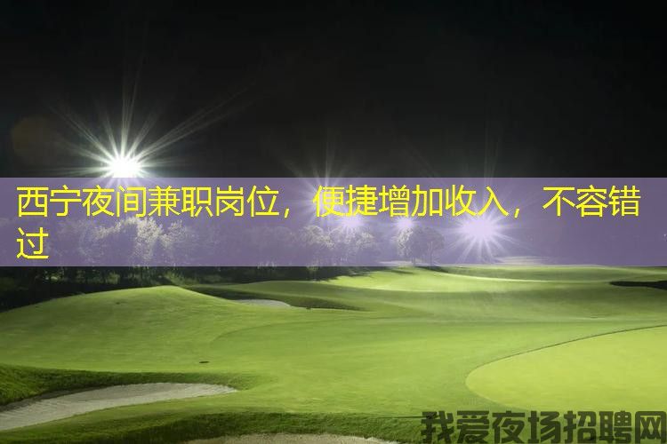 西宁夜间兼职岗位,便捷增加收入,不容错过 西宁夜间兼职岗位,便捷增加收入,不容错过