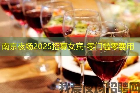 南京夜场2025招募女宾-零门槛零费用 南京夜场2025招募女宾-零门槛零费用